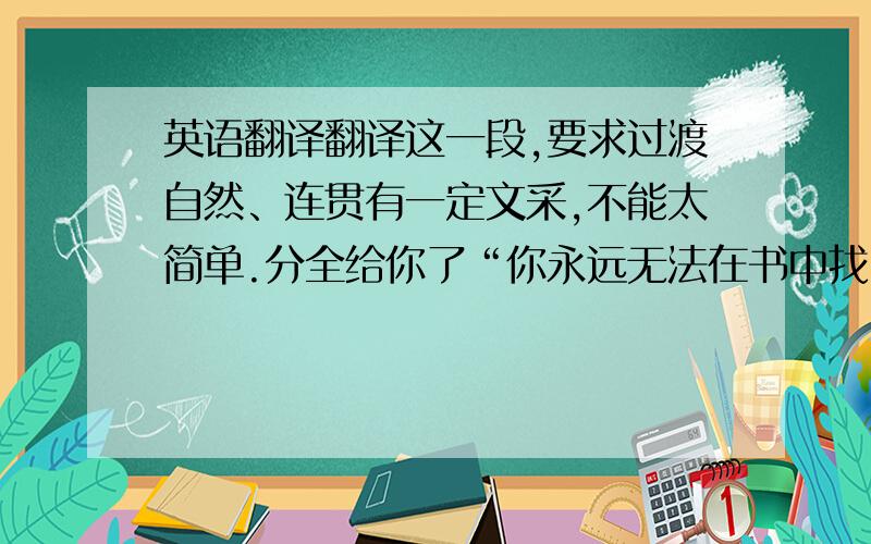 英语翻译翻译这一段,要求过渡自然、连贯有一定文采,不能太简单.分全给你了“你永远无法在书中找出关于Saren的主观评价.