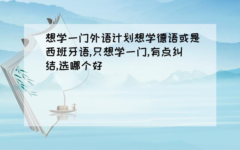 想学一门外语计划想学德语或是西班牙语,只想学一门,有点纠结,选哪个好