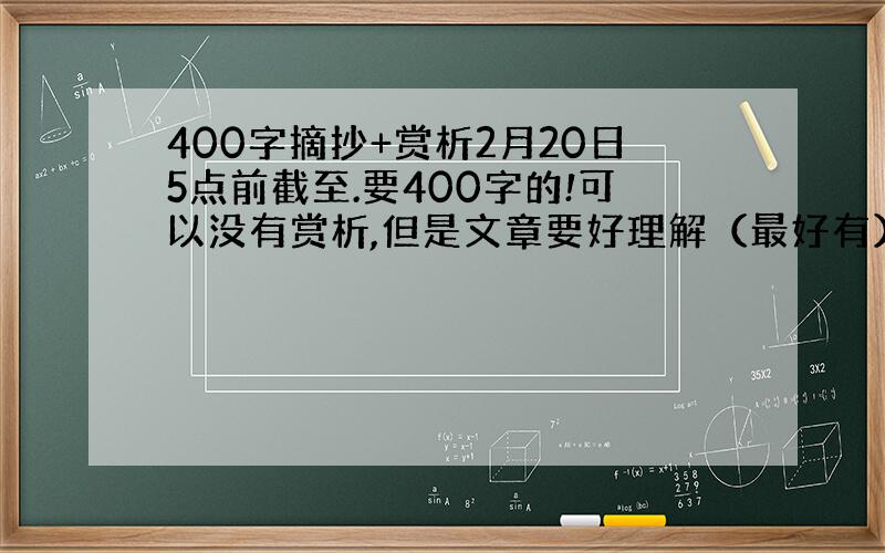 400字摘抄+赏析2月20日5点前截至.要400字的!可以没有赏析,但是文章要好理解（最好有）好的再+50分