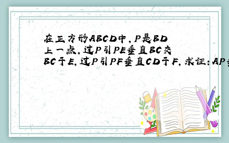 在正方形ABCD中,P是BD上一点,过P引PE垂直BC交BC于E,过P引PF垂直CD于F,求证：AP垂直EF