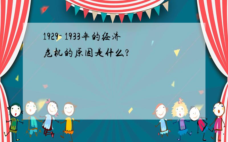 1929- 1933年的经济危机的原因是什么?