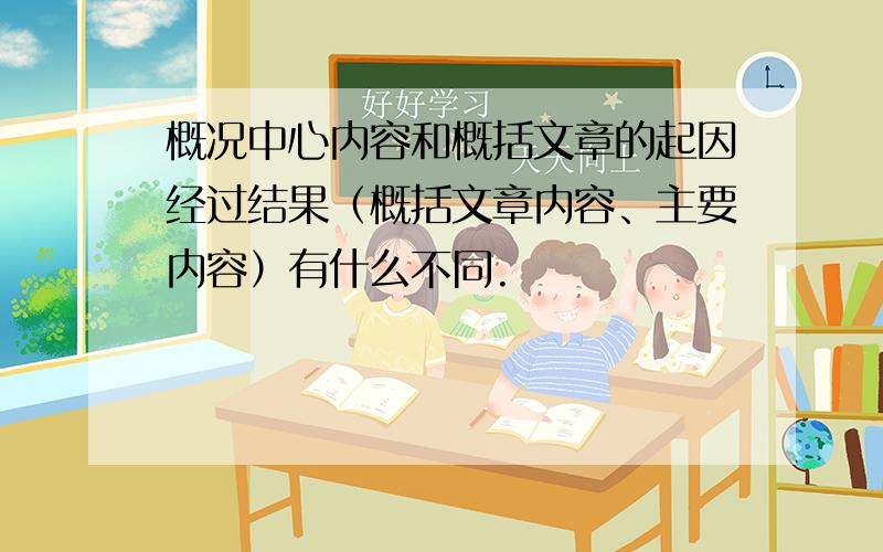 概况中心内容和概括文章的起因经过结果（概括文章内容、主要内容）有什么不同.