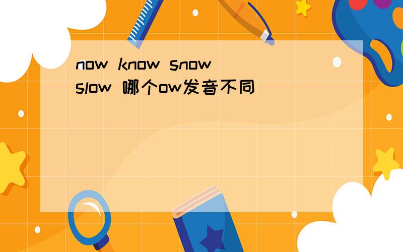 now know snow slow 哪个ow发音不同