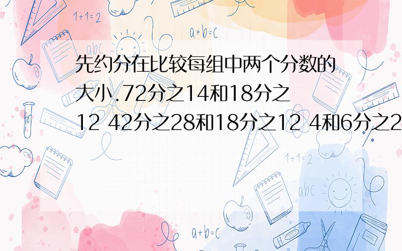 先约分在比较每组中两个分数的大小.72分之14和18分之12 42分之28和18分之12 4和6分之24