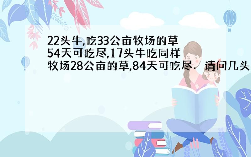 22头牛,吃33公亩牧场的草54天可吃尽,17头牛吃同样牧场28公亩的草,84天可吃尽．请问几头牛吃同样牧场40公亩的草