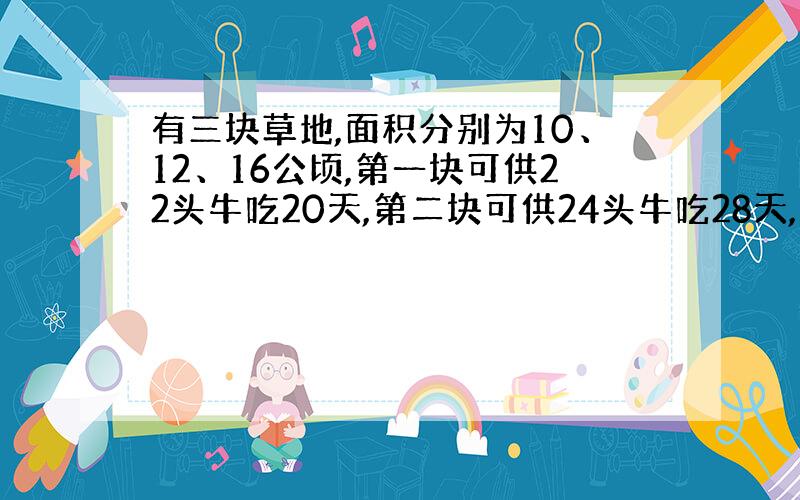 有三块草地,面积分别为10、12、16公顷,第一块可供22头牛吃20天,第二块可供24头牛吃28天,问第三块可供38头牛