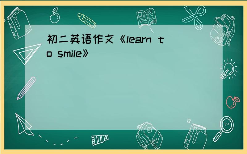 初二英语作文《learn to smile》