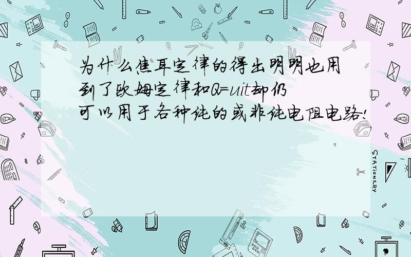 为什么焦耳定律的得出明明也用到了欧姆定律和Q=uit却仍可以用于各种纯的或非纯电阻电路!