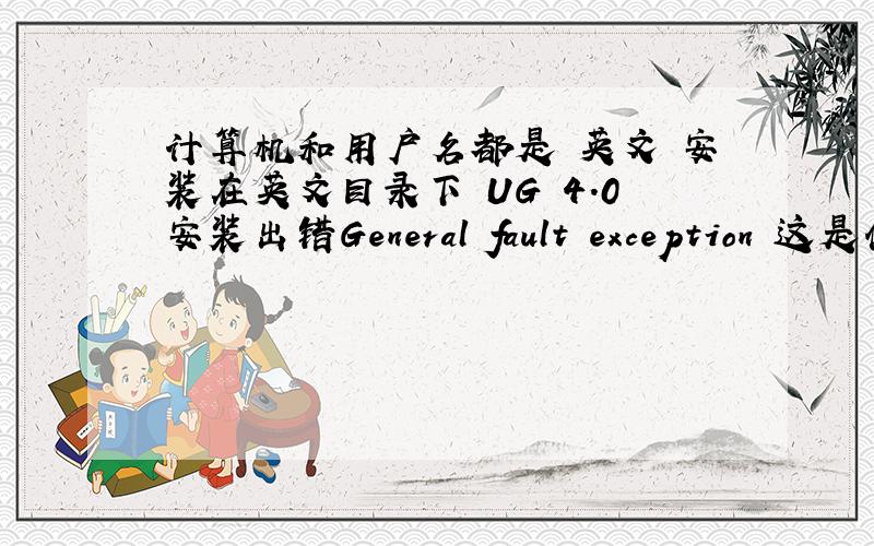 计算机和用户名都是 英文 安装在英文目录下 UG 4.0安装出错General fault exception 这是什么