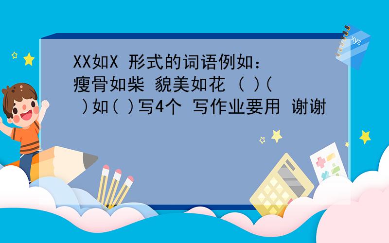 XX如X 形式的词语例如： 瘦骨如柴 貌美如花 ( )( )如( )写4个 写作业要用 谢谢