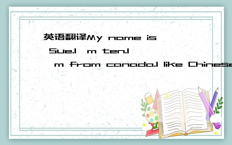 英语翻译My name is Sue.I'm ten.I'm from canada.I like Chinese fo