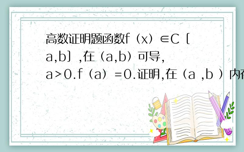 高数证明题函数f（x）∈C［a,b］,在（a,b）可导,a＞0.f（a）＝0.证明,在（a ,b ）内存在一点ζ,使得f