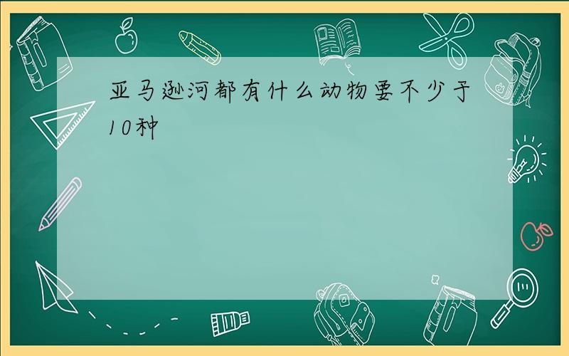 亚马逊河都有什么动物要不少于10种