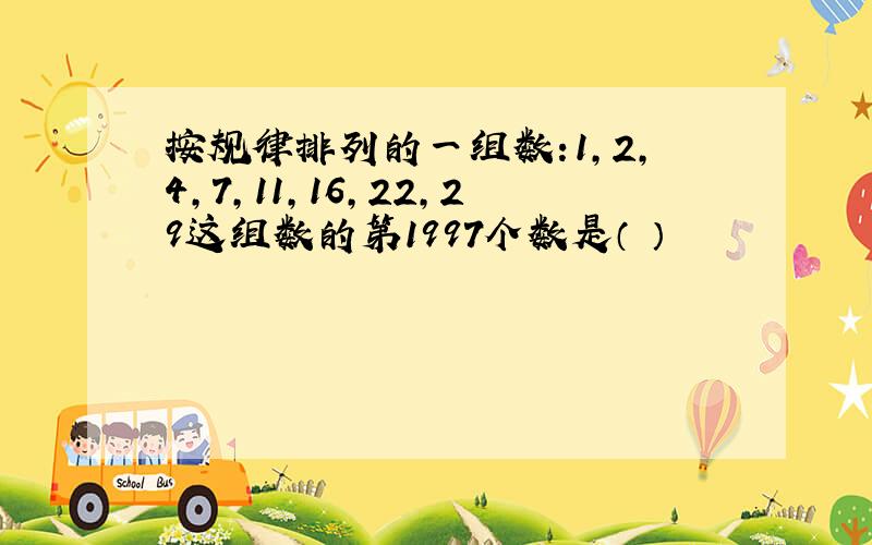 按规律排列的一组数:1,2,4,7,11,16,22,29这组数的第1997个数是（ ）