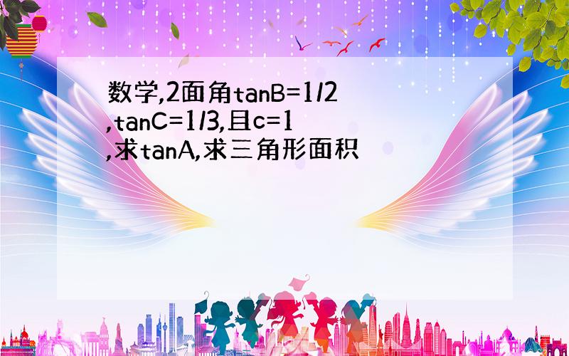 数学,2面角tanB=1/2,tanC=1/3,且c=1,求tanA,求三角形面积