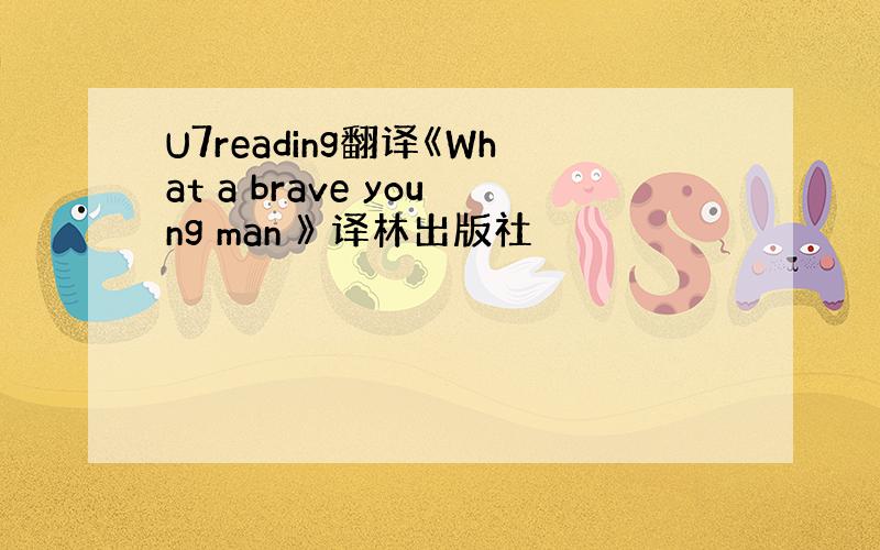 U7reading翻译《What a brave young man 》 译林出版社