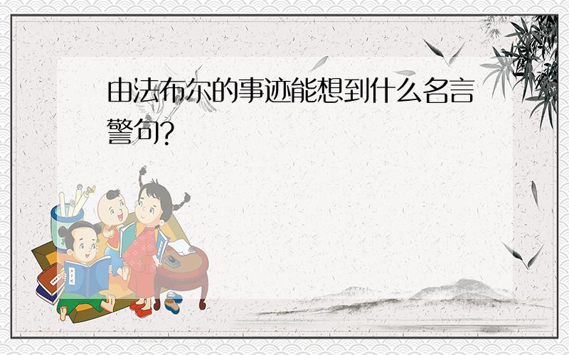 由法布尔的事迹能想到什么名言警句?