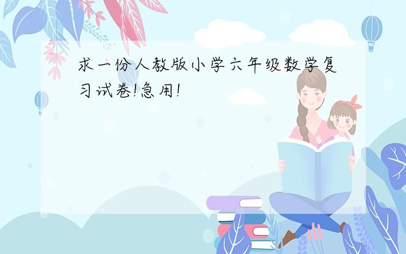 求一份人教版小学六年级数学复习试卷!急用!