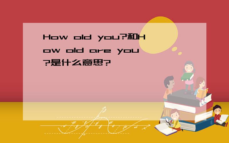 How old you?和How old are you?是什么意思?