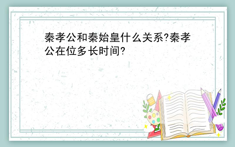 秦孝公和秦始皇什么关系?秦孝公在位多长时间?