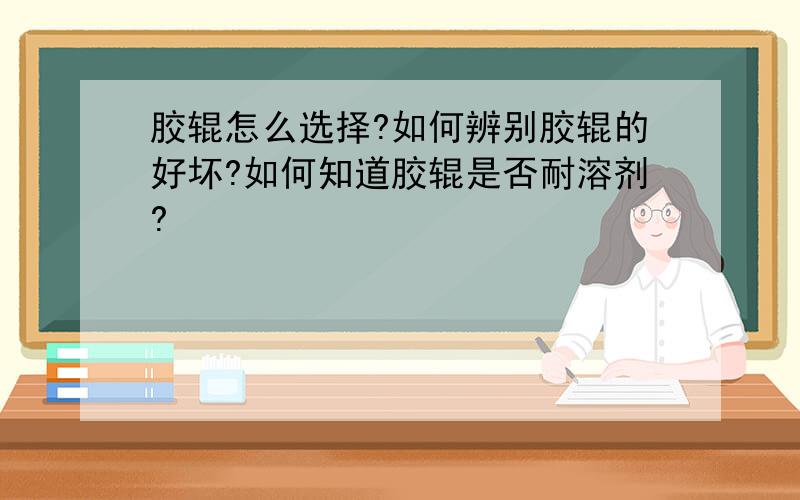 胶辊怎么选择?如何辨别胶辊的好坏?如何知道胶辊是否耐溶剂?