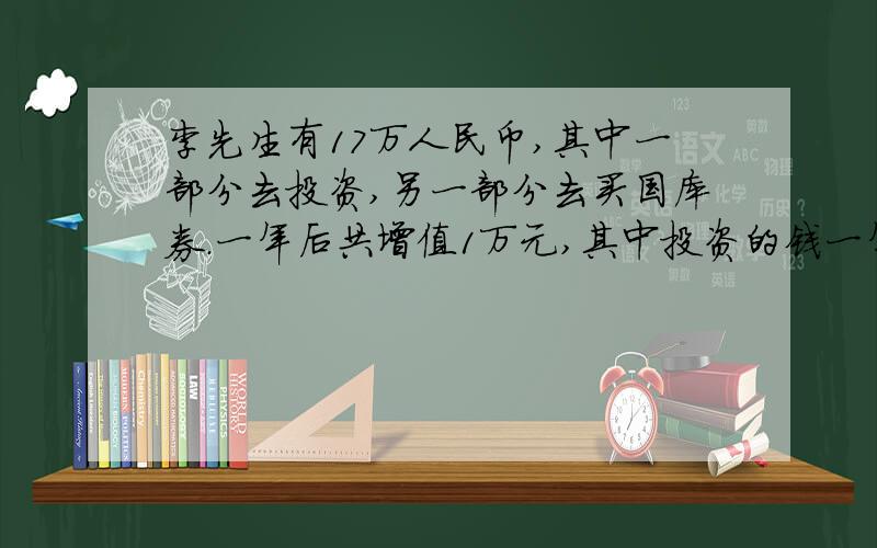 李先生有17万人民币,其中一部分去投资,另一部分去买国库券.一年后共增值1万元,其中投资的钱一年增值20%,买国库券的前