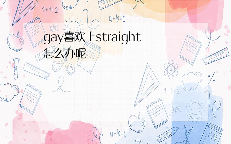 gay喜欢上straight怎么办呢