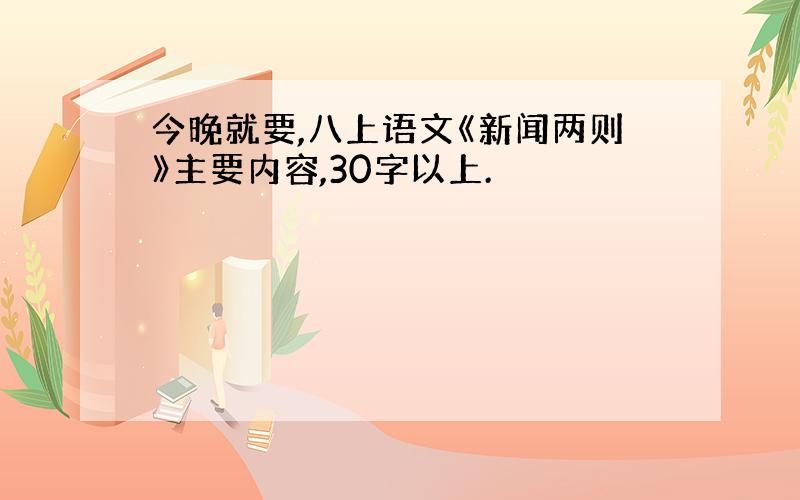 今晚就要,八上语文《新闻两则》主要内容,30字以上.