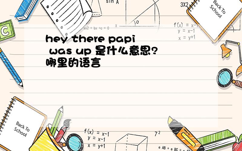 hey there papi was up 是什么意思?哪里的语言