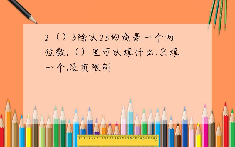 2（）3除以25的商是一个两位数,（）里可以填什么,只填一个,没有限制