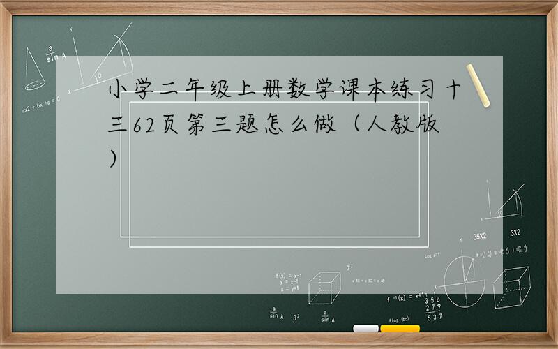 小学二年级上册数学课本练习十三62页第三题怎么做（人教版）