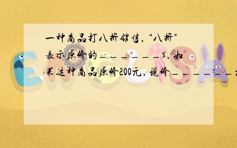 一种商品打八折销售，“八折”表示原价的______%，如果这种商品原价200元，现价______元，便宜了______元