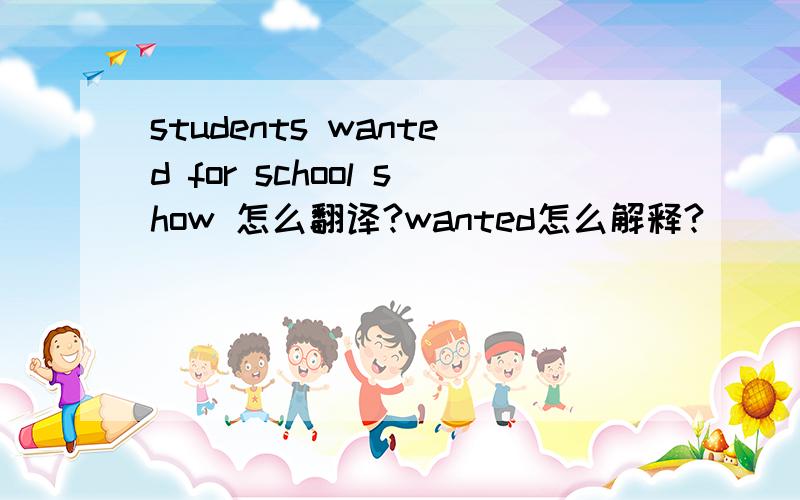 students wanted for school show 怎么翻译?wanted怎么解释?