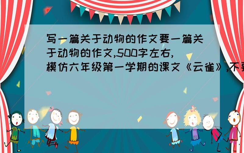 写一篇关于动物的作文要一篇关于动物的作文,500字左右,模仿六年级第一学期的课文《云雀》,不要复制的