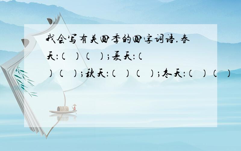 我会写有关四季的四字词语.春天：（ ）（ ）；夏天：（ ）（ ）；秋天：（ ）（ ）；冬天：（ ）（ ）