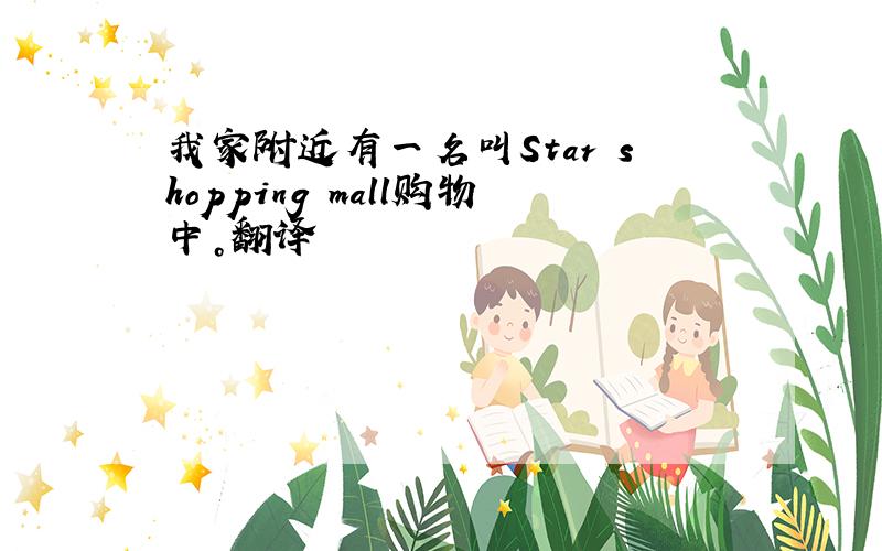 我家附近有一名叫Star shopping mall购物中。翻译