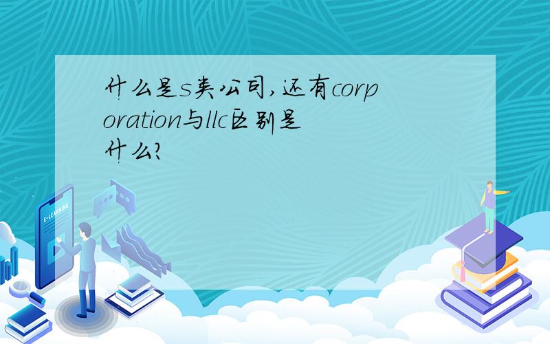 什么是s类公司,还有corporation与llc区别是什么?