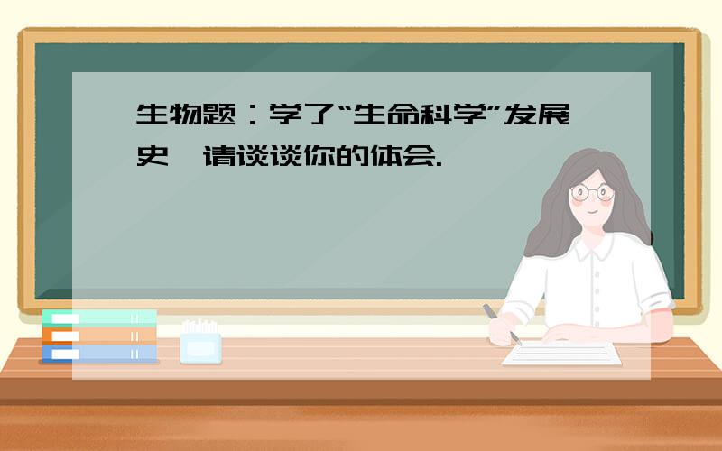 生物题：学了“生命科学”发展史,请谈谈你的体会.