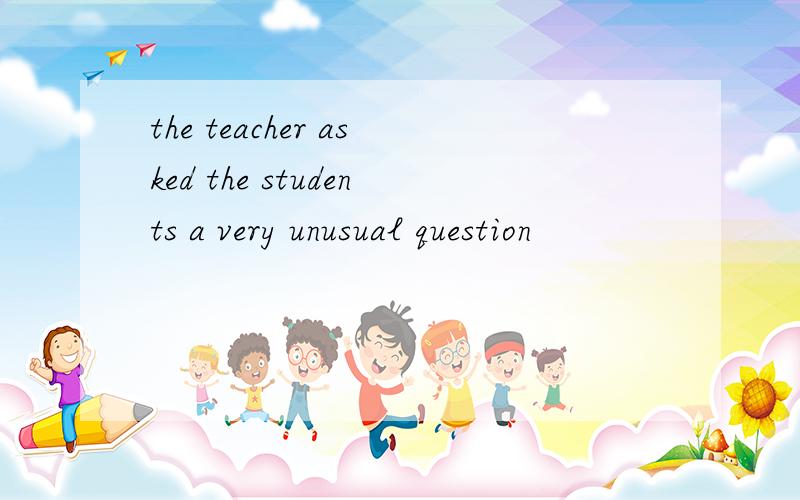 the teacher asked the students a very unusual question