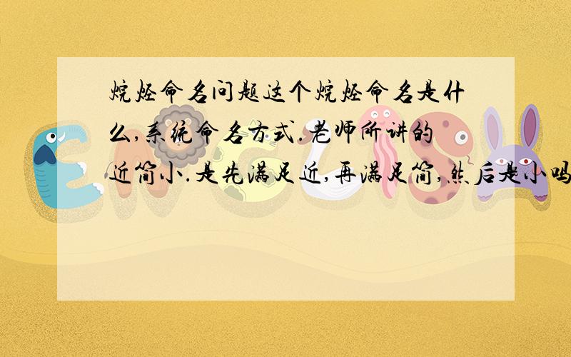 烷烃命名问题这个烷烃命名是什么,系统命名方式.老师所讲的近简小.是先满足近,再满足简,然后是小吗?