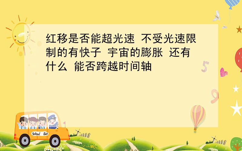 红移是否能超光速 不受光速限制的有快子 宇宙的膨胀 还有什么 能否跨越时间轴