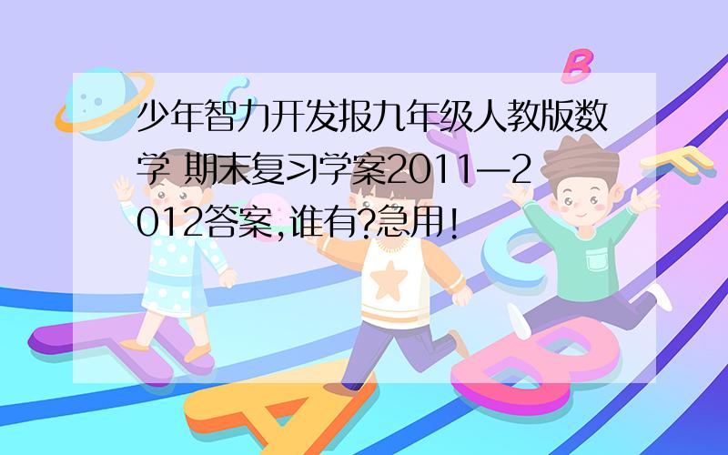 少年智力开发报九年级人教版数学 期末复习学案2011—2012答案,谁有?急用!