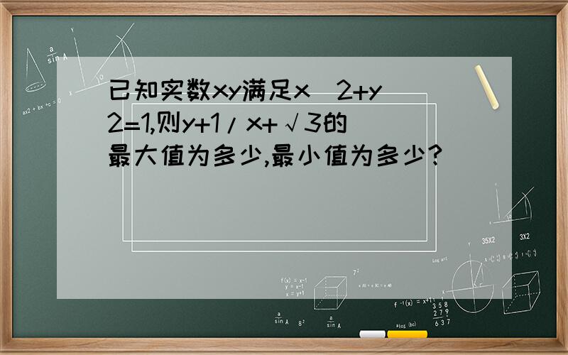 已知实数xy满足x^2+y^2=1,则y+1/x+√3的最大值为多少,最小值为多少?