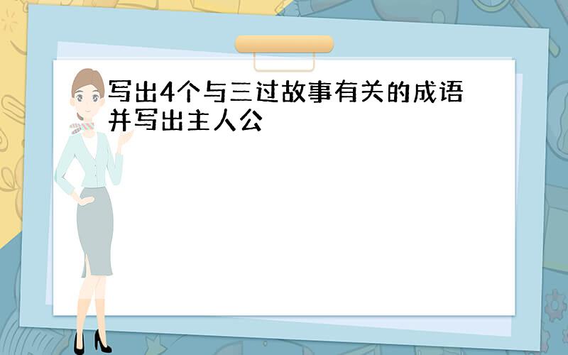 写出4个与三过故事有关的成语并写出主人公