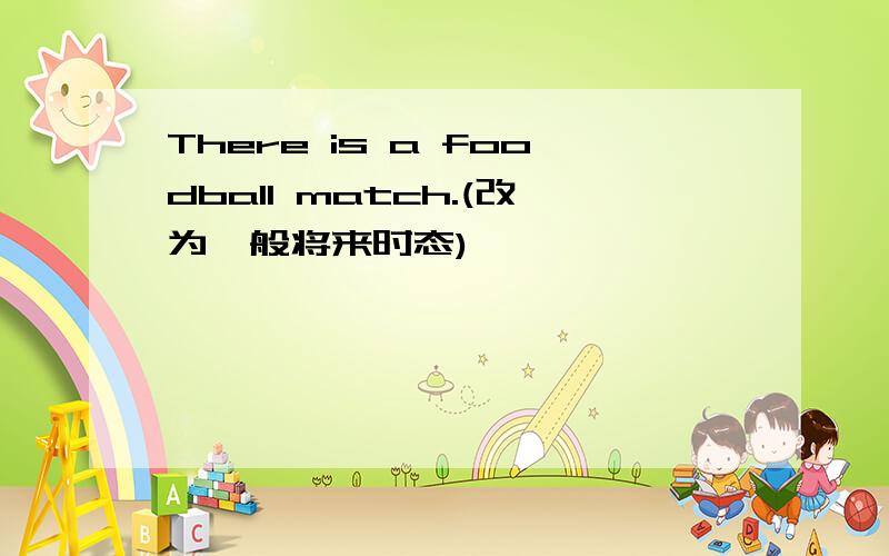 There is a foodball match.(改为一般将来时态)