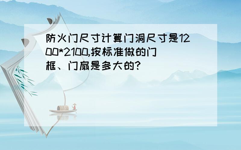 防火门尺寸计算门洞尺寸是1200*2100,按标准做的门框、门扇是多大的?