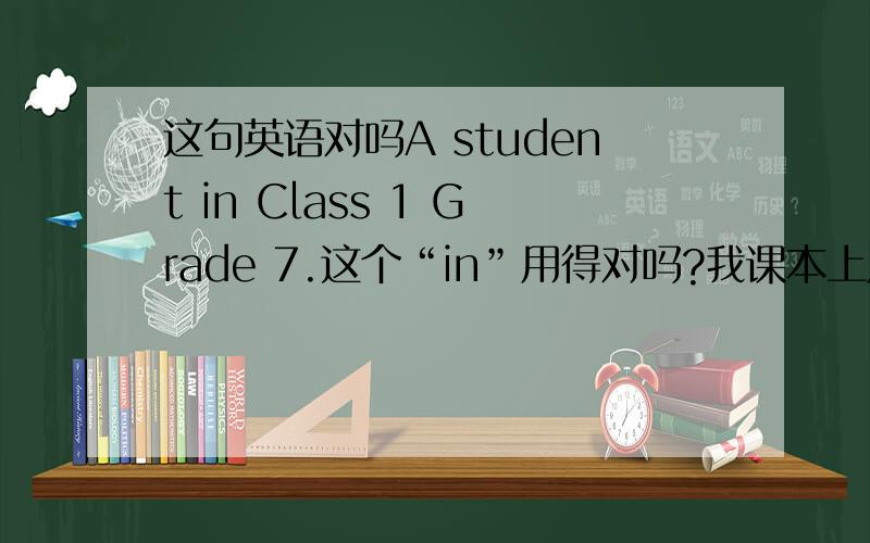 这句英语对吗A student in Class 1 Grade 7.这个“in”用得对吗?我课本上用的是“for”