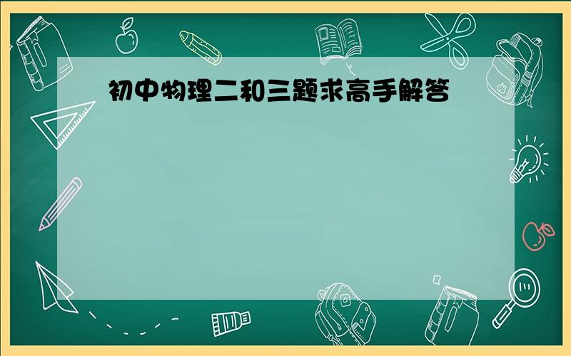 初中物理二和三题求高手解答