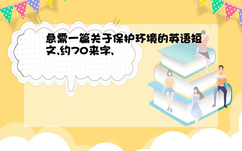 急需一篇关于保护环境的英语短文,约70来字,