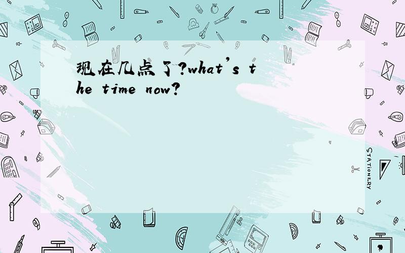 现在几点了?what's the time now?